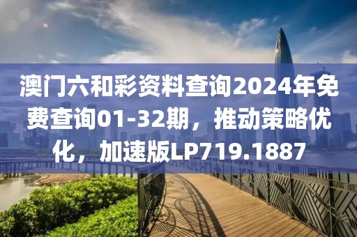 澳门六和彩资料查询2024年免费查询01-32期，推动策略优化，加速版LP719.1887