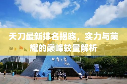天刀最新排名揭晓，实力与荣耀的巅峰较量解析