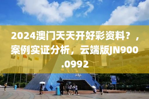 2024澳门天天开好彩资料？，案例实证分析，云端版JN900.0992