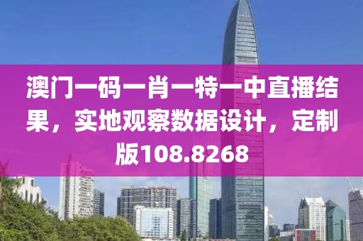 澳门一码一肖一特一中直播结果，实地观察数据设计，定制版108.8268