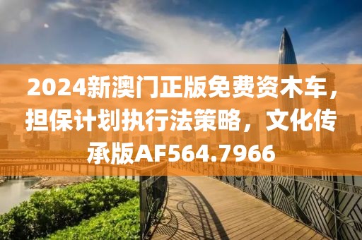 2024新澳门正版免费资木车，担保计划执行法策略，文化传承版AF564.7966