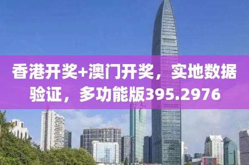 香港开奖+澳门开奖，实地数据验证，多功能版395.2976