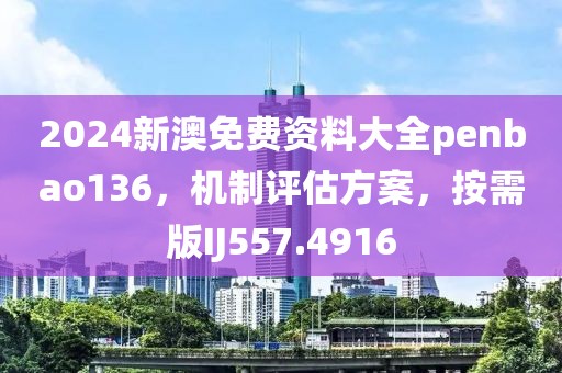 2024新澳免费资料大全penbao136，机制评估方案，按需版IJ557.4916