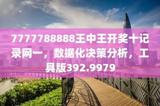 7777788888王中王开奖十记录网一，数据化决策分析，工具版392.9979