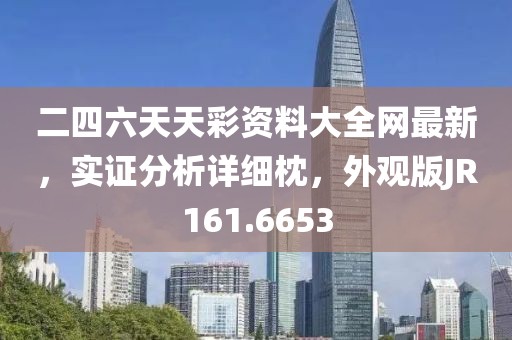 二四六天天彩资料大全网最新，实证分析详细枕，外观版JR161.6653