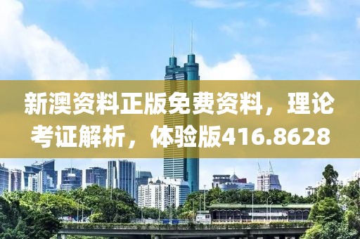 新澳资料正版免费资料，理论考证解析，体验版416.8628