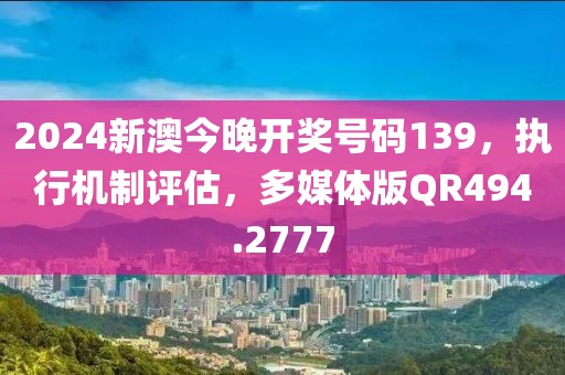 2024新澳今晚开奖号码139，执行机制评估，多媒体版QR494.2777