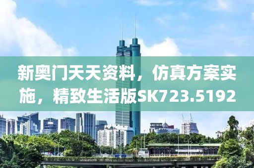 新奥门天天资料，仿真方案实施，精致生活版SK723.5192