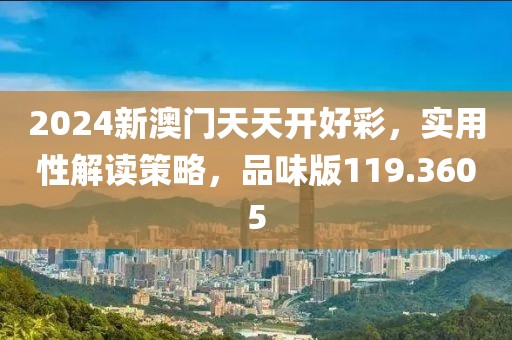 2024新澳门天天开好彩，实用性解读策略，品味版119.3605