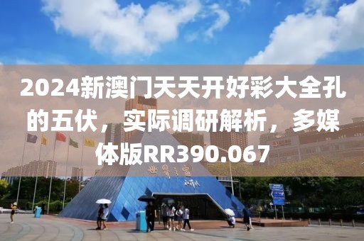 2024新澳门天天开好彩大全孔的五伏，实际调研解析，多媒体版RR390.067