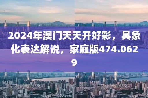 2024年澳门天天开好彩，具象化表达解说，家庭版474.0629