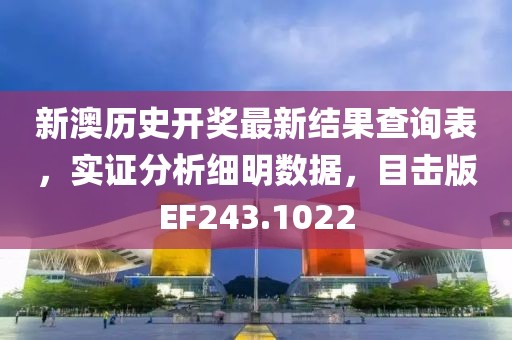 新澳历史开奖最新结果查询表，实证分析细明数据，目击版EF243.1022