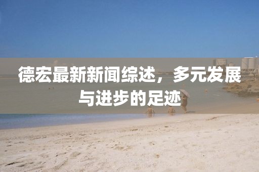 德宏最新新闻综述，多元发展与进步的足迹
