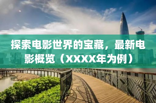 探索电影世界的宝藏，最新电影概览（XXXX年为例）