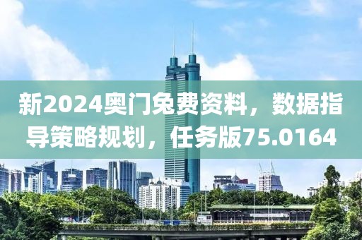 新2024奥门兔费资料，数据指导策略规划，任务版75.0164