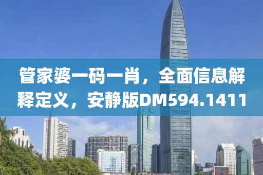 管家婆一码一肖，全面信息解释定义，安静版DM594.1411