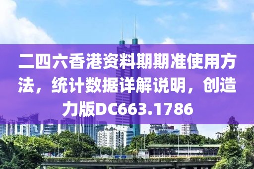 二四六香港资料期期准使用方法，统计数据详解说明，创造力版DC663.1786