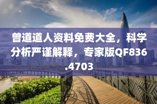 曾道道人资料免费大全，科学分析严谨解释，专家版QF836.4703