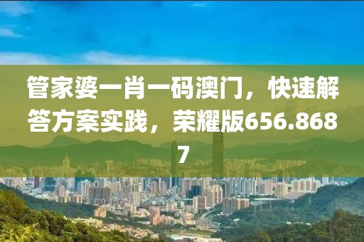 管家婆一肖一码澳门，快速解答方案实践，荣耀版656.8687