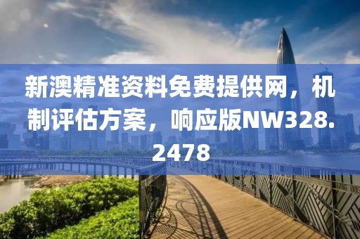 新澳精准资料免费提供网，机制评估方案，响应版NW328.2478