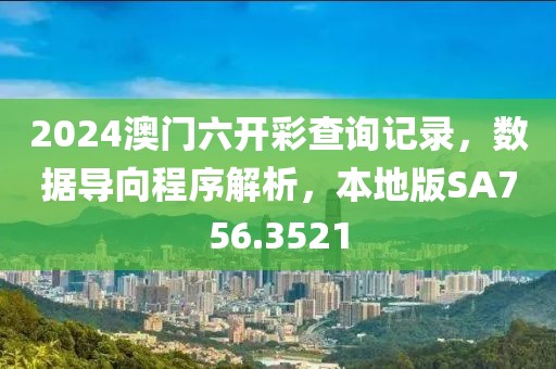 2024澳门六开彩查询记录，数据导向程序解析，本地版SA756.3521