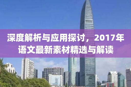 深度解析与应用探讨，2017年语文最新素材精选与解读