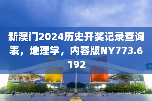 新澳门2024历史开奖记录查询表，地理学，内容版NY773.6192