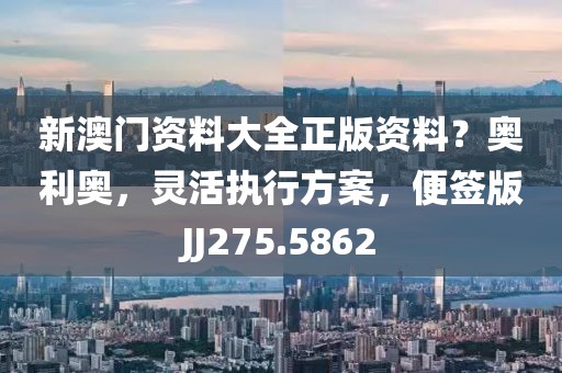 新澳门资料大全正版资料？奥利奥，灵活执行方案，便签版JJ275.5862