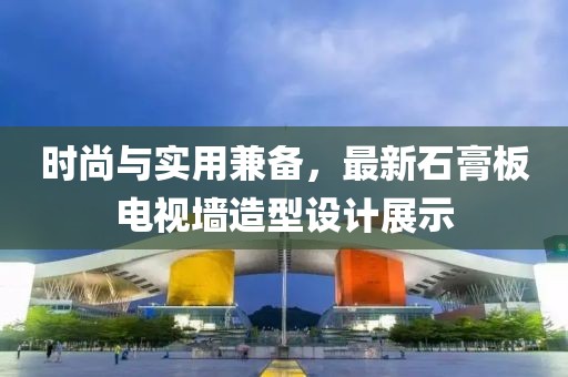 时尚与实用兼备，最新石膏板电视墙造型设计展示