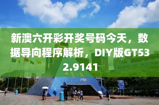 新澳六开彩开奖号码今天，数据导向程序解析，DIY版GT532.9141