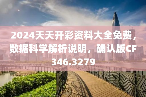 2024天天开彩资料大全免费，数据科学解析说明，确认版CF346.3279