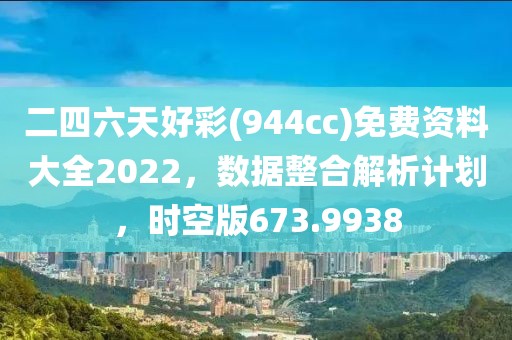 二四六天好彩(944cc)免费资料大全2022，数据整合解析计划，时空版673.9938