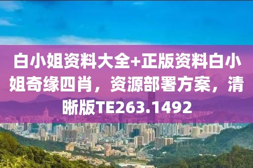 白小姐资料大全+正版资料白小姐奇缘四肖，资源部署方案，清晰版TE263.1492