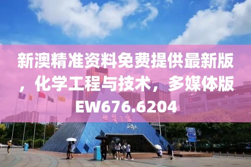 新澳精准资料免费提供最新版，化学工程与技术，多媒体版EW676.6204