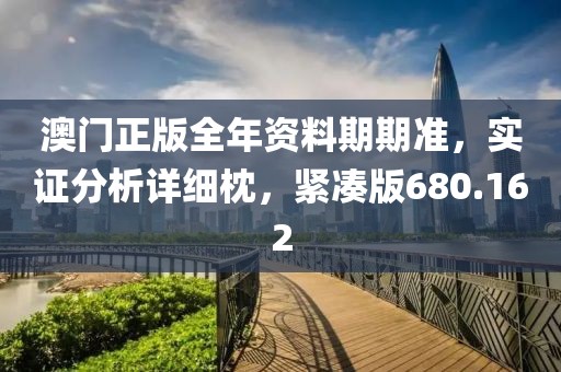 澳门正版全年资料期期准，实证分析详细枕，紧凑版680.162