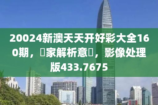 20024新澳天天开好彩大全160期，專家解析意見，影像处理版433.7675