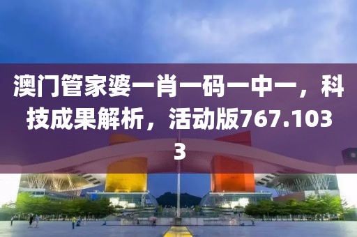 澳门管家婆一肖一码一中一，科技成果解析，活动版767.1033