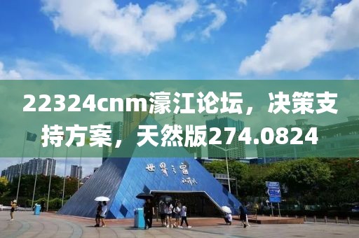 22324cnm濠江论坛，决策支持方案，天然版274.0824