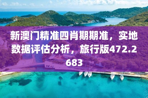 新澳门精准四肖期期准，实地数据评估分析，旅行版472.2683