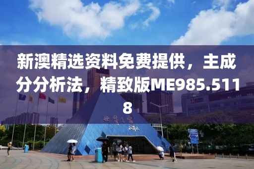 新澳精选资料免费提供，主成分分析法，精致版ME985.5118