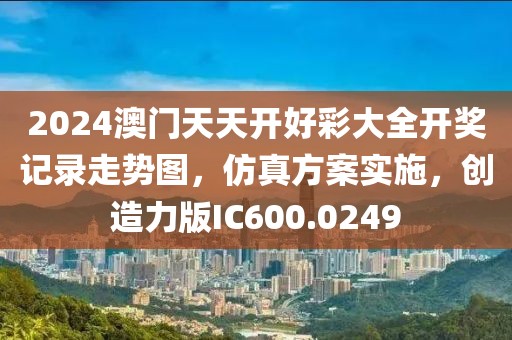 2024澳门天天开好彩大全开奖记录走势图，仿真方案实施，创造力版IC600.0249