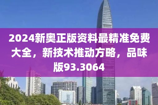 2024新奥正版资料最精准免费大全，新技术推动方略，品味版93.3064