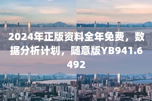 2024年正版资料全年免费，数据分析计划，随意版YB941.6492