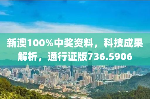 新澳100%中奖资料，科技成果解析，通行证版736.5906