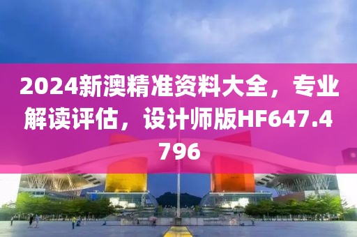 2024新澳精准资料大全，专业解读评估，设计师版HF647.4796