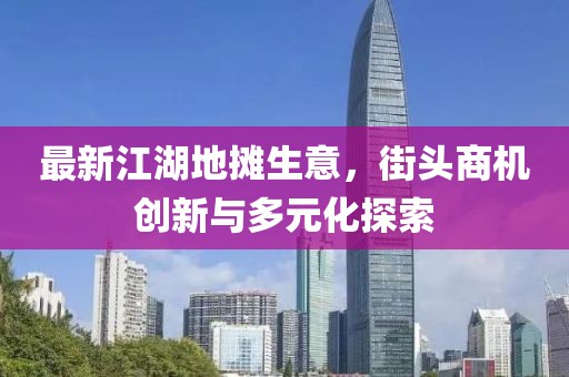 最新江湖地摊生意，街头商机创新与多元化探索