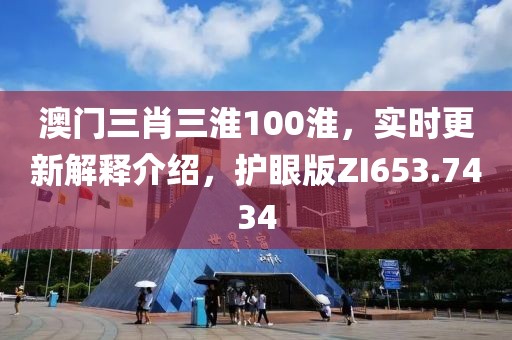 澳门三肖三淮100淮，实时更新解释介绍，护眼版ZI653.7434