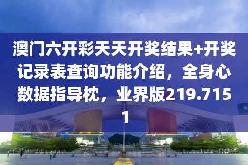 澳门六开彩天天开奖结果+开奖记录表查询功能介绍，全身心数据指导枕，业界版219.7151