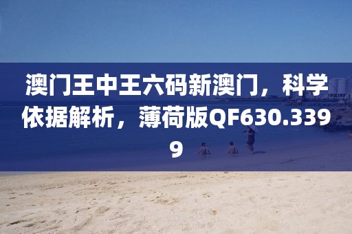 澳门王中王六码新澳门，科学依据解析，薄荷版QF630.3399