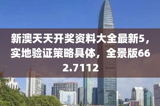 新澳天天开奖资料大全最新5，实地验证策略具体，全景版662.7112